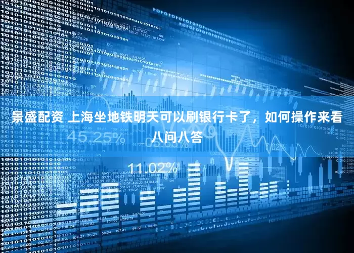 景盛配资 上海坐地铁明天可以刷银行卡了，如何操作来看八问八答