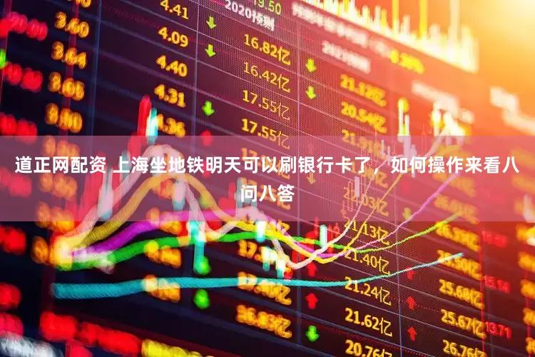 道正网配资 上海坐地铁明天可以刷银行卡了，如何操作来看八问八答