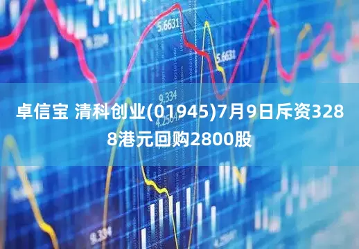 卓信宝 清科创业(01945)7月9日斥资3288港元回购2800股