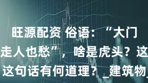 旺源配资 俗语：“大门对虎头，财走人也愁”，啥是虎头？这句话有何道理？_建筑物_墙角_房屋