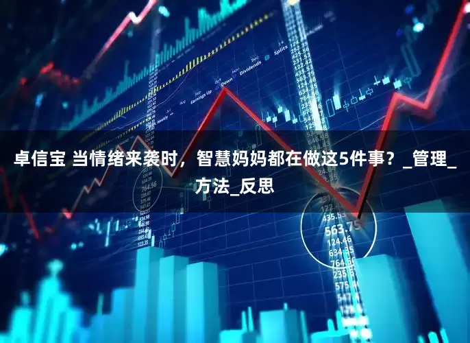 卓信宝 当情绪来袭时，智慧妈妈都在做这5件事？_管理_方法_反思