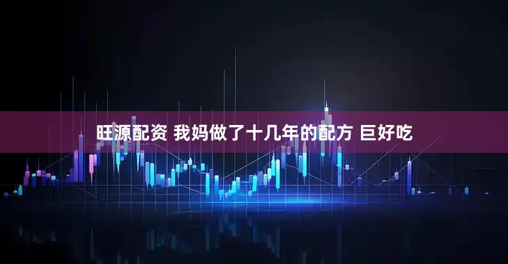 旺源配资 我妈做了十几年的配方 巨好吃