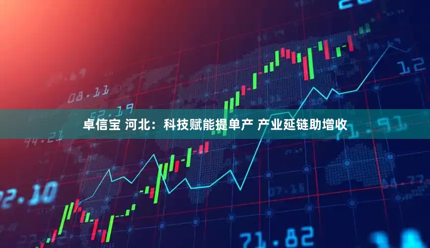卓信宝 河北：科技赋能提单产 产业延链助增收