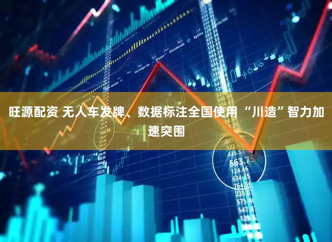 旺源配资 无人车发牌、数据标注全国使用 “川造”智力加速突围