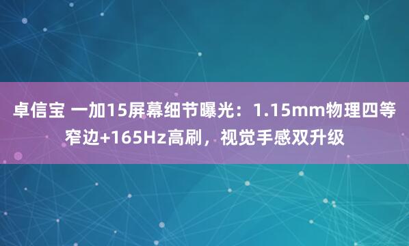 卓信宝 一加15屏幕细节曝光：1.15mm物理四等窄边+165Hz高刷，视觉手感双升级