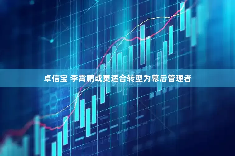 卓信宝 李霄鹏或更适合转型为幕后管理者
