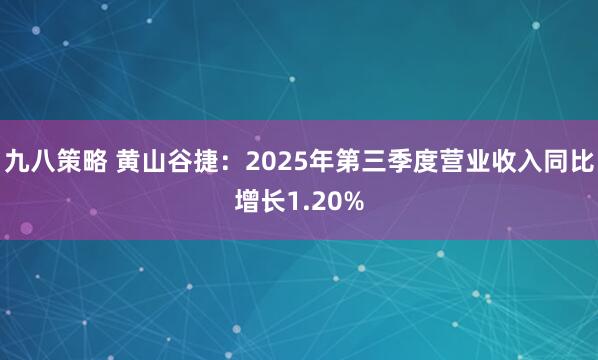 九八策略 黄山谷捷:2025年第三季度营业收入同比增长1.20%