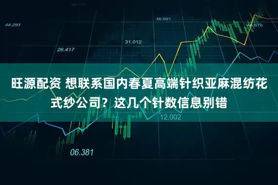 旺源配资 想联系国内春夏高端针织亚麻混纺花式纱公司？这几个针数信息别错