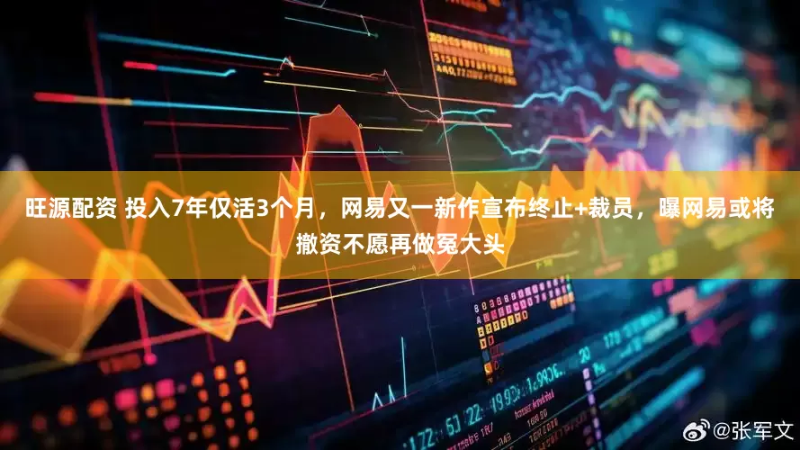 旺源配资 投入7年仅活3个月，网易又一新作宣布终止+裁员，曝网易或将撤资不愿再做冤大头