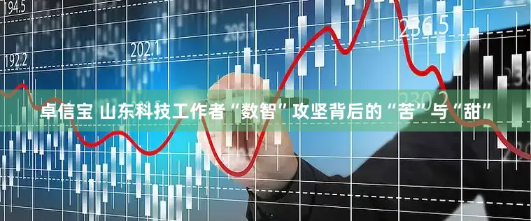 卓信宝 山东科技工作者“数智”攻坚背后的“苦”与“甜”